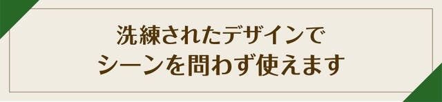 洗練されたデザインでシーンを問わず使えます