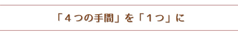 「４つの手間」を「１つ」に