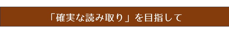 「確実な読み取り」を目指して