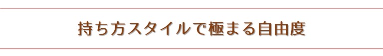 持ち方スタイルで極まる自由度